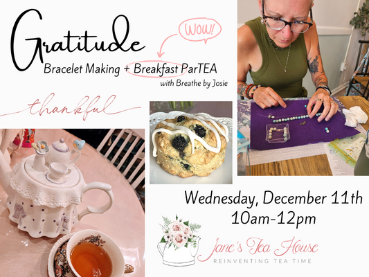 12/11/2024 - Gratitude Bracelet Making + Breakfast ParTEA with Josie @ Jane's Tea House (Copy)